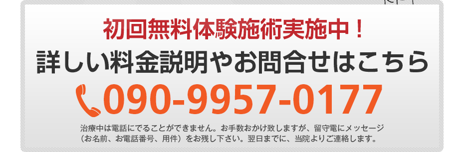 初回無料体験施術実施中!詳しい料金説明やお問合せはこちら090-9957-0177